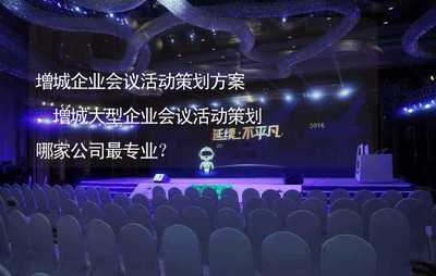 增城企業(yè)會(huì)議活動(dòng)策劃方案,增城大型企業(yè)會(huì)議活動(dòng)策劃哪家公司最專業(yè)?